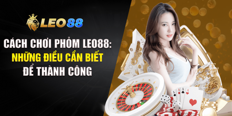 Cách Chơi Phỏm LEO88